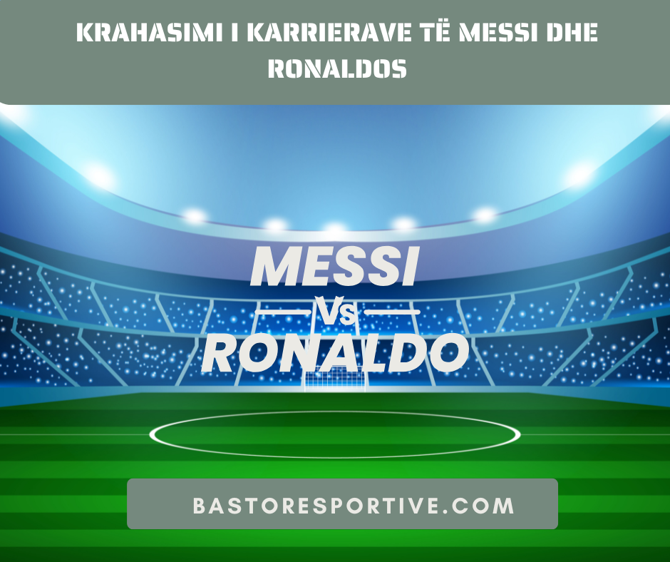 Krahasimi i Karrierave të Messi dhe Ronaldos