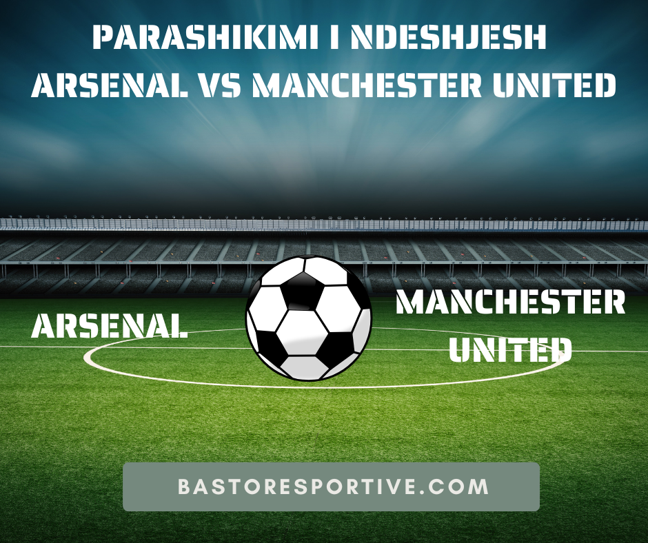 Parashikimi i Ndeshjesh Arsenal vs Manchester United